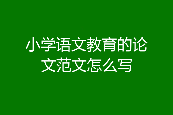 小学语文教育的论文范文怎么写