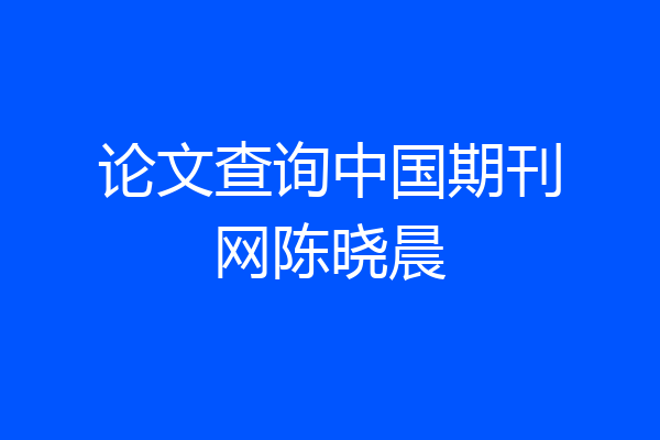 论文查询中国期刊网陈晓晨