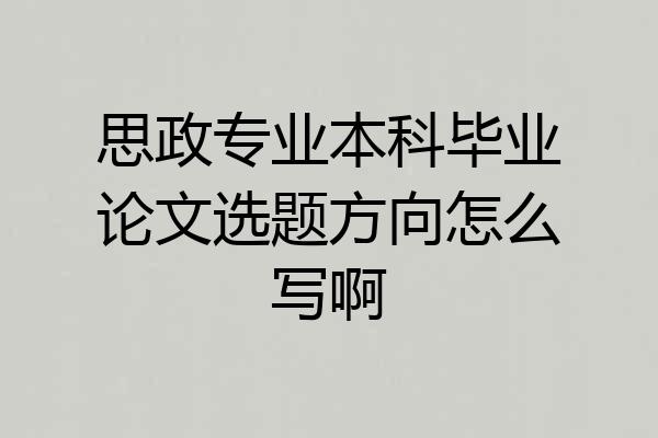 思政专业本科毕业论文选题方向怎么写啊