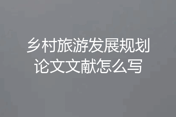 乡村旅游发展规划论文文献怎么写