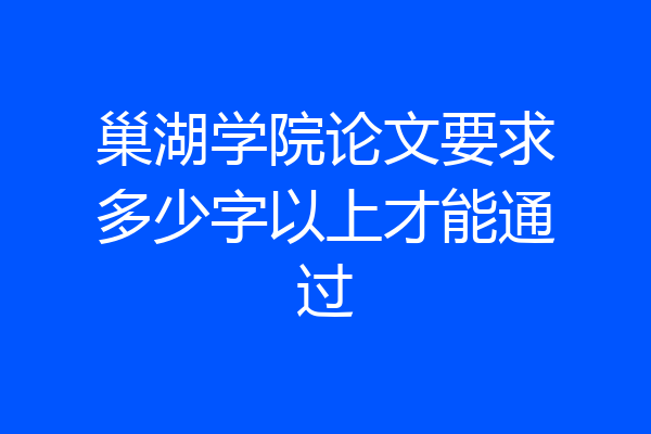 巢湖学院论文要求多少字以上才能通过