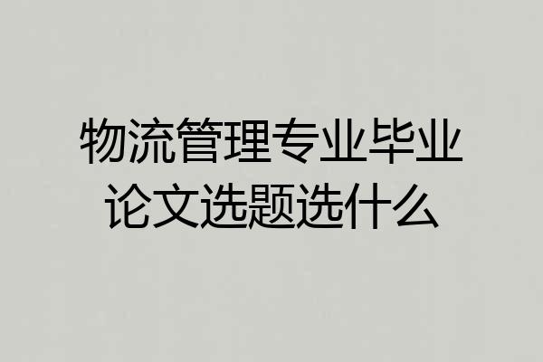 物流管理专业毕业论文选题选什么