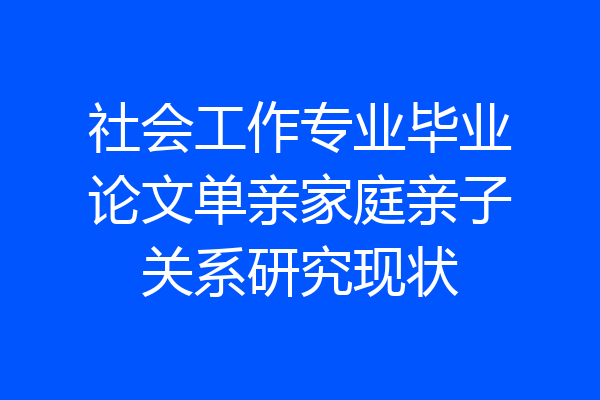 社会工作专业毕业论文单亲家庭亲子关系研究现状