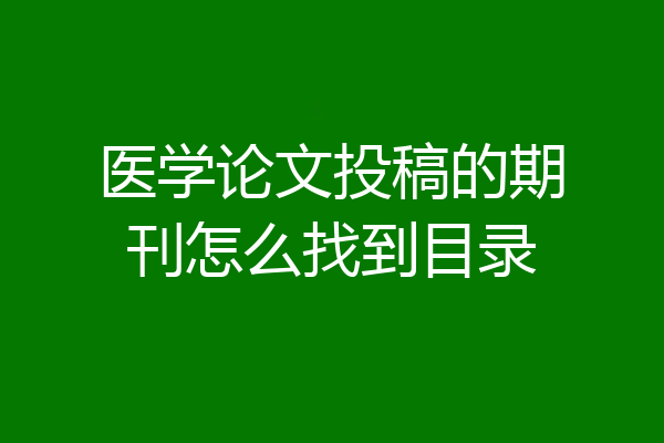 医学论文投稿的期刊怎么找到目录