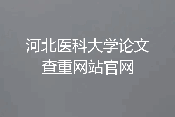 河北医科大学论文查重网站官网