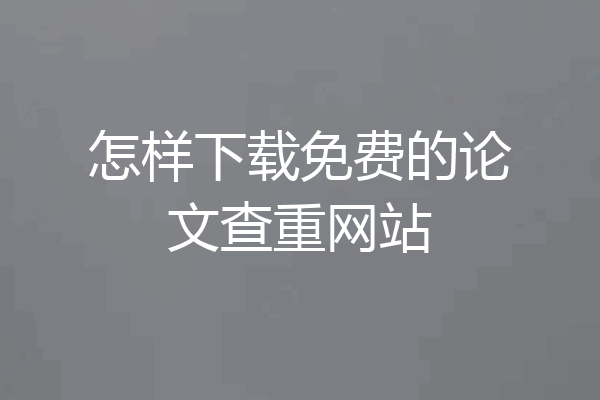 怎样下载免费的论文查重网站
