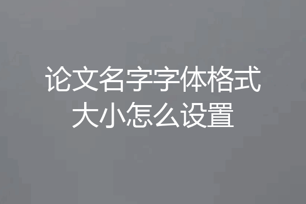 论文名字字体格式大小怎么设置