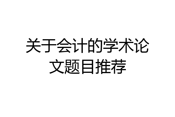 关于会计的学术论文题目推荐