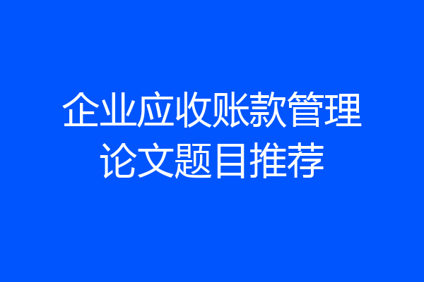 企业应收账款管理论文题目推荐