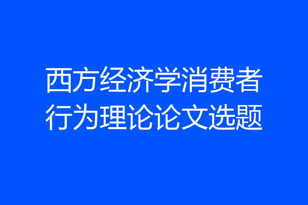 西方经济学消费者行为理论论文选题