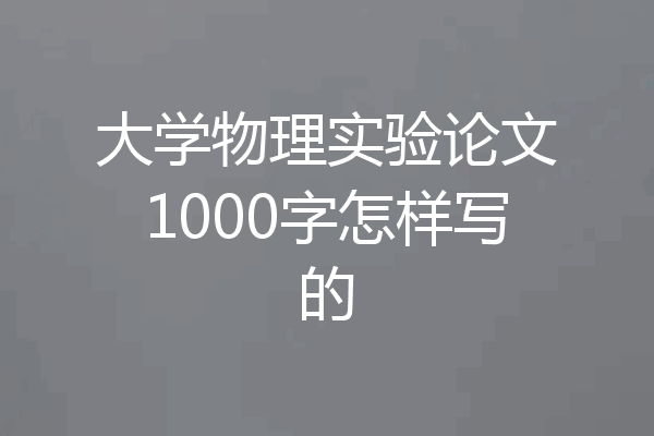 大学物理实验论文1000字怎样写的