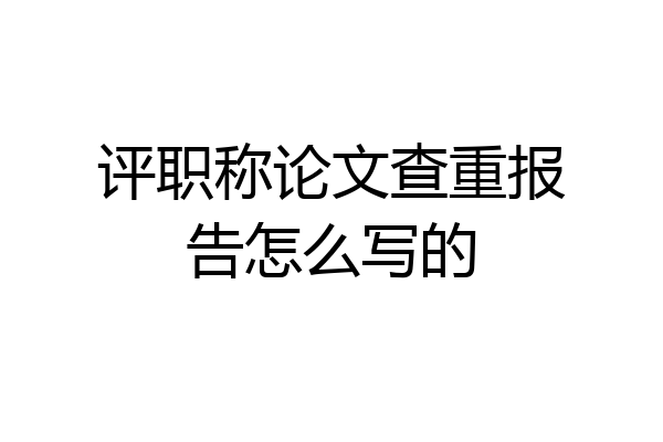 评职称论文查重报告怎么写的