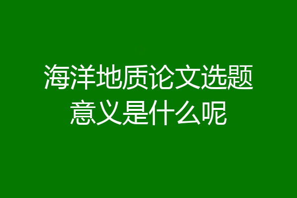 海洋地质论文选题意义是什么呢