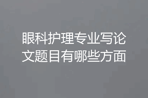 眼科护理专业写论文题目有哪些方面
