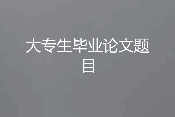大专生毕业论文题目