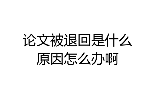论文被退回是什么原因怎么办啊