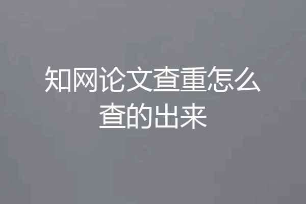 知网论文查重怎么查的出来