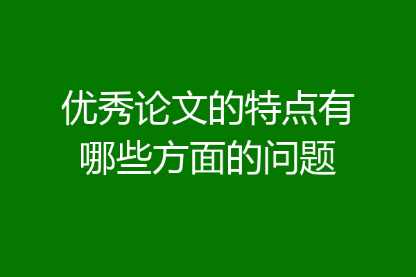 优秀论文的特点有哪些方面的问题
