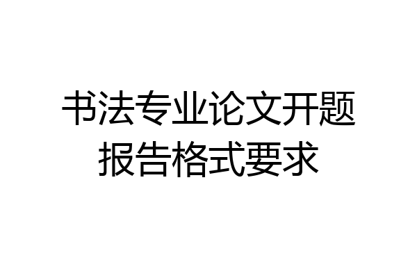 书法专业论文开题报告格式要求