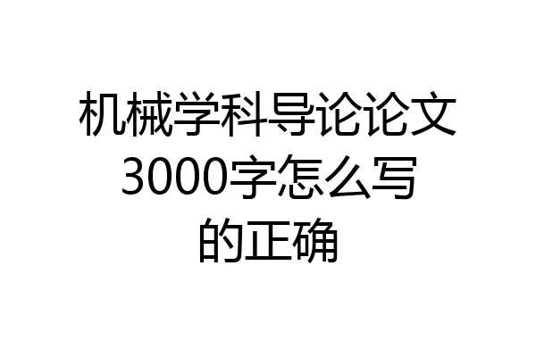 机械学科导论论文3000字怎么写的正确