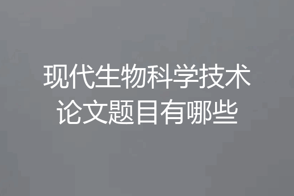 现代生物科学技术论文题目有哪些