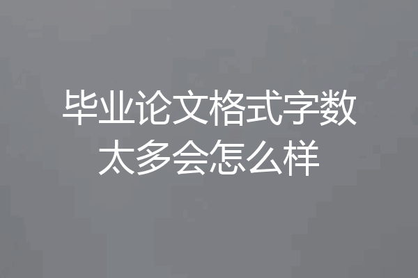 毕业论文格式字数太多会怎么样