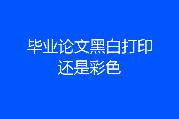 毕业论文黑白打印还是彩色
