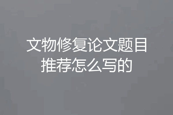 文物修复论文题目推荐怎么写的