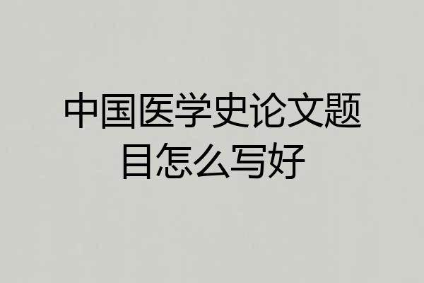 中国医学史论文题目怎么写好