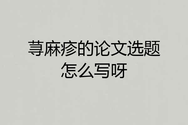 荨麻疹的论文选题怎么写呀