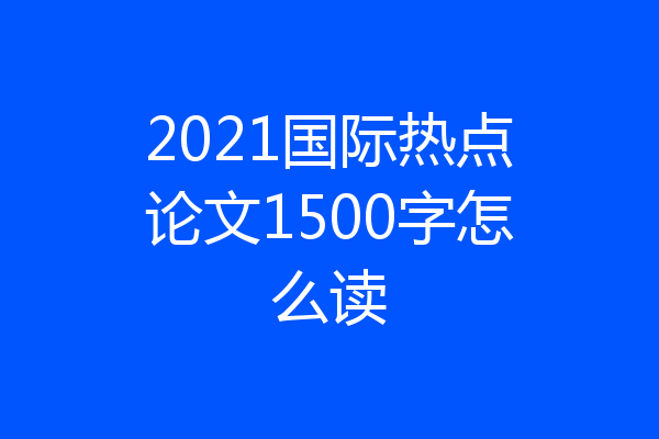 2021国际热点论文1500字怎么读
