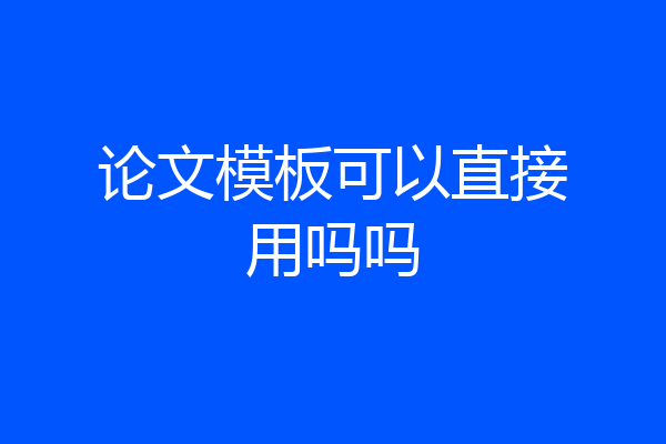 论文模板可以直接用吗吗