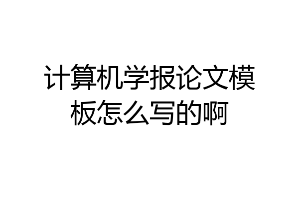 计算机学报论文模板怎么写的啊