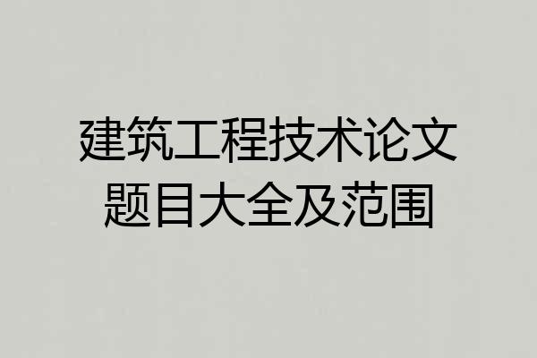 建筑工程技术论文题目大全及范围