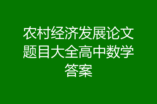 农村经济发展论文题目大全高中数学答案