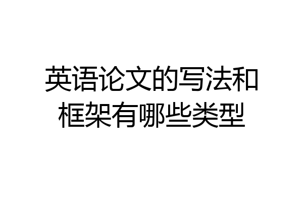 英语论文的写法和框架有哪些类型