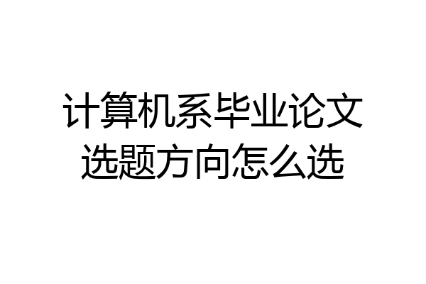 计算机系毕业论文选题方向怎么选