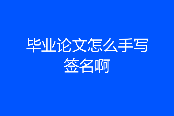 毕业论文怎么手写签名啊
