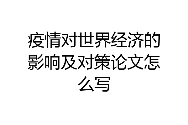 疫情对世界经济的影响及对策论文怎么写