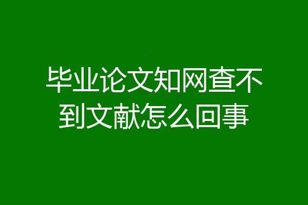 毕业论文知网查不到文献怎么回事