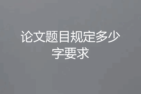 论文题目规定多少字要求