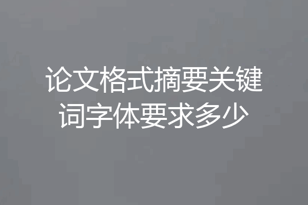 论文格式摘要关键词字体要求多少