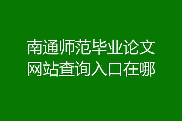南通师范毕业论文网站查询入口在哪