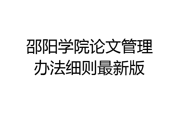 邵阳学院论文管理办法细则最新版