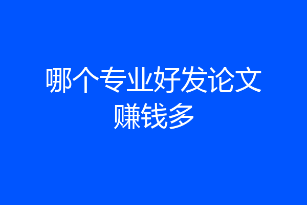 哪个专业好发论文赚钱多