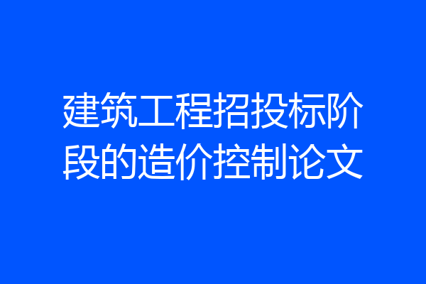 建筑工程招投标阶段的造价控制论文
