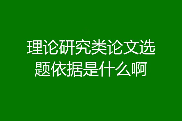 理论研究类论文选题依据是什么啊