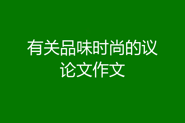 有关品味时尚的议论文作文