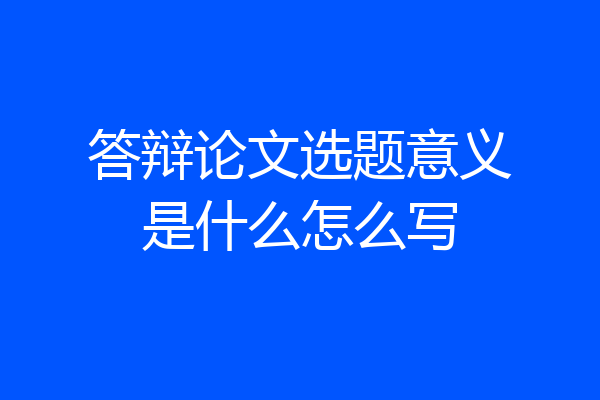 答辩论文选题意义是什么怎么写