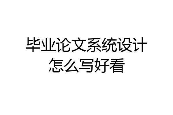 毕业论文系统设计怎么写好看